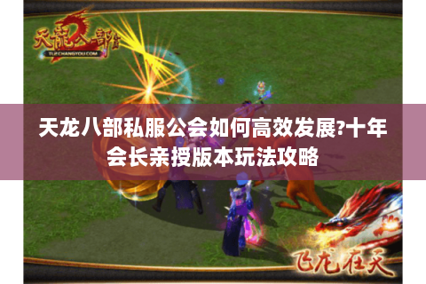 天龙八部私服公会如何高效发展?十年会长亲授版本玩法攻略 天龙八部私服公会如何高效发展?十年会长亲授版本玩法攻略