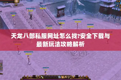 天龙八部私服网址怎么找?安全下载与最新玩法攻略解析