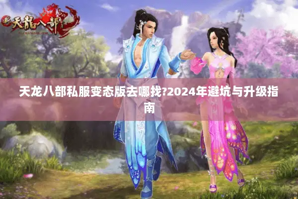天龙八部私服变态版去哪找?2024年避坑与升级指南