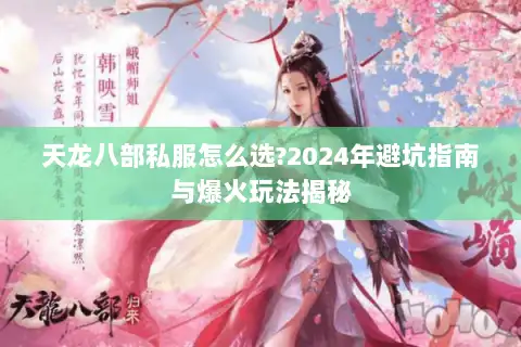 天龙八部私服怎么选?2024年避坑指南与爆火玩法揭秘 天龙八部私服怎么选?2024年避坑指南与爆火玩法揭秘