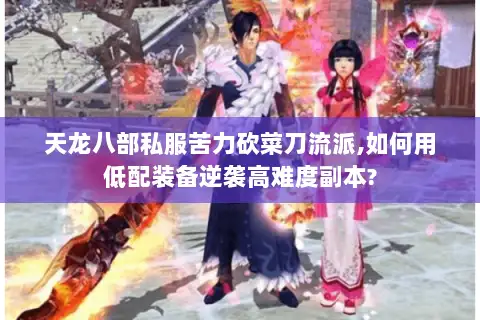 天龙八部私服苦力砍菜刀流派,如何用低配装备逆袭高难度副本?