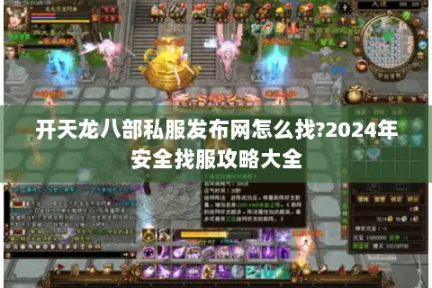 开天龙八部私服发布网怎么找?2024年安全找服攻略大全 开天龙八部私服发布网怎么找?2024年安全找服攻略大全