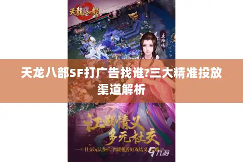天龙八部SF打广告找谁?三大精准投放渠道解析