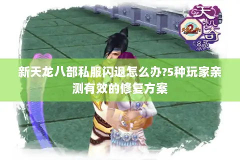 新天龙八部私服闪退怎么办?5种玩家亲测有效的修复方案