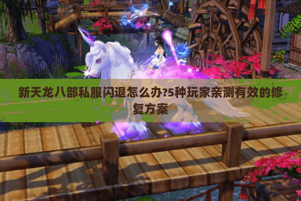 新天龙八部私服闪退怎么办?5种玩家亲测有效的修复方案