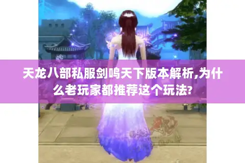 天龙八部私服剑鸣天下版本解析,为什么老玩家都推荐这个玩法? 天龙八部私服剑鸣天下版本解析,为什么老玩家都推荐这个玩法?