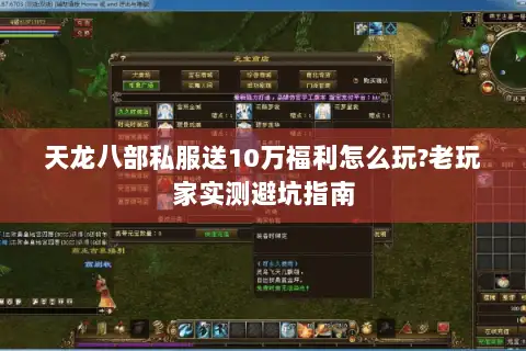 天龙八部私服送10万福利怎么玩?老玩家实测避坑指南 天龙八部私服送10万福利怎么玩?老玩家实测避坑指南