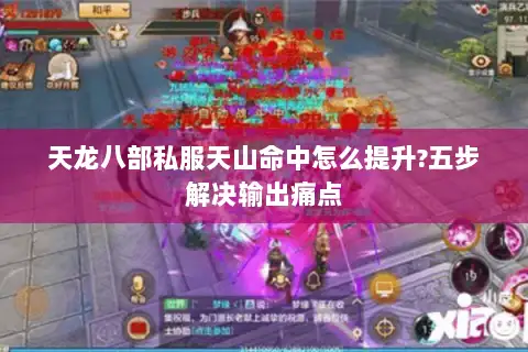 天龙八部私服天山命中怎么提升?五步解决输出痛点 天龙八部私服天山命中怎么提升?五步解决输出痛点