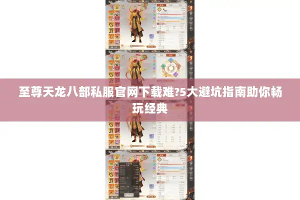 至尊天龙八部私服官网下载难?5大避坑指南助你畅玩经典 至尊天龙八部私服官网下载难?5大避坑指南助你畅玩经典