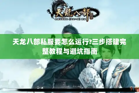 天龙八部私服要怎么运行?三步搭建完整教程与避坑指南 天龙八部私服要怎么运行?三步搭建完整教程与避坑指南