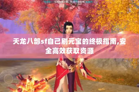 天龙八部sf自己刷元宝的终极指南,安全高效获取资源