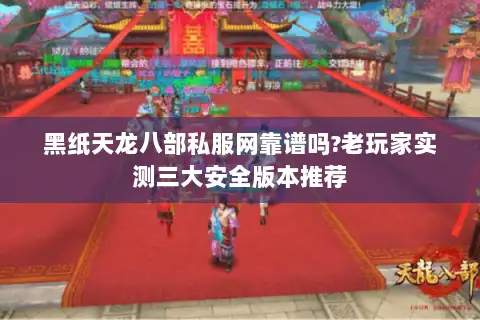 黑纸天龙八部私服网靠谱吗?老玩家实测三大安全版本推荐 黑纸天龙八部私服网靠谱吗?老玩家实测三大安全版本推荐