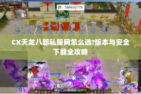 CX天龙八部私服网怎么选?版本与安全下载全攻略