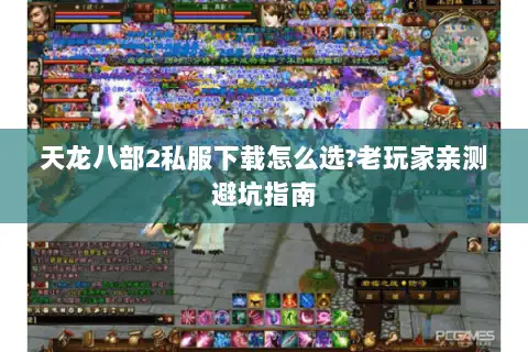 天龙八部2私服下载怎么选?老玩家亲测避坑指南 天龙八部2私服下载怎么选?老玩家亲测避坑指南