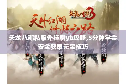 天龙八部私服外挂刷yb攻略,5分钟学会安全获取元宝技巧 天龙八部私服外挂刷yb攻略,5分钟学会安全获取元宝技巧