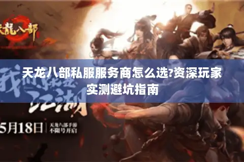 天龙八部私服服务商怎么选?资深玩家实测避坑指南 天龙八部私服服务商怎么选?资深玩家实测避坑指南