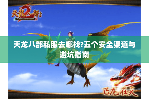 天龙八部私服去哪找?五个安全渠道与避坑指南 天龙八部私服去哪找?五个安全渠道与避坑指南