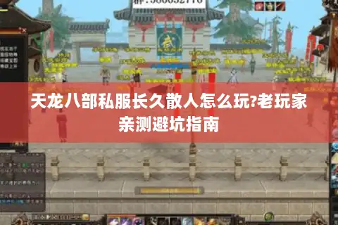 天龙八部私服长久散人怎么玩?老玩家亲测避坑指南