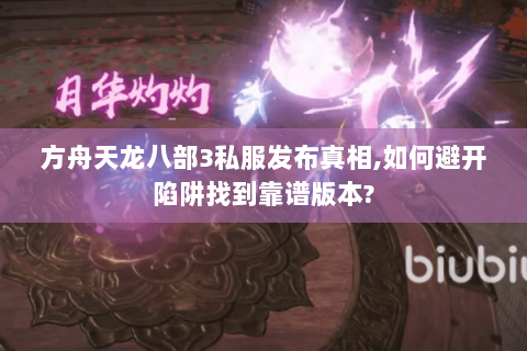 方舟天龙八部3私服发布真相,如何避开陷阱找到靠谱版本?