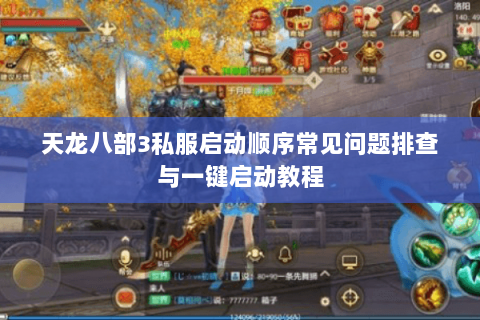 天龙八部3私服启动顺序常见问题排查与一键启动教程 天龙八部3私服启动顺序常见问题排查与一键启动教程