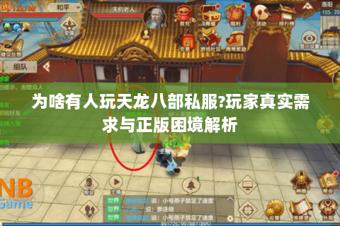 为啥有人玩天龙八部私服?玩家真实需求与正版困境解析 为啥有人玩天龙八部私服?玩家真实需求与正版困境解析