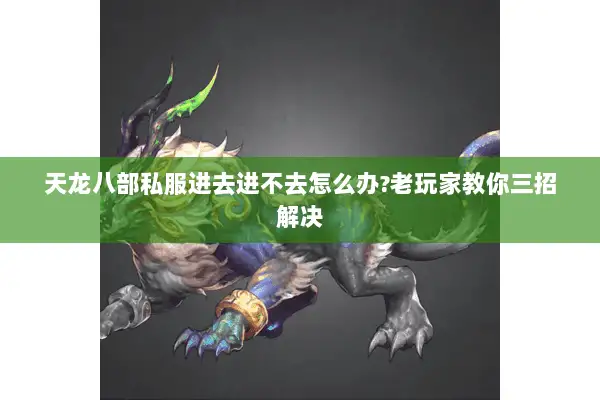 天龙八部私服进去进不去怎么办?老玩家教你三招解决