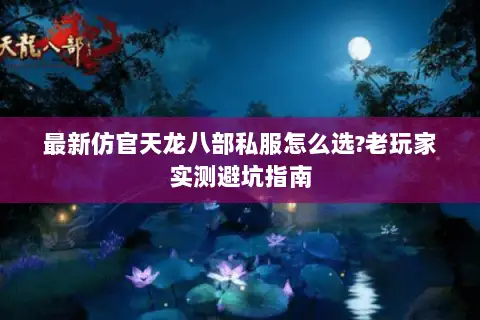 最新仿官天龙八部私服怎么选?老玩家实测避坑指南
