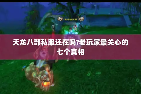 天龙八部私服还在吗?老玩家最关心的七个真相