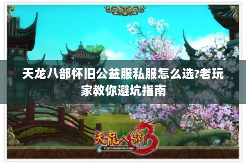 天龙八部怀旧公益服私服怎么选?老玩家教你避坑指南