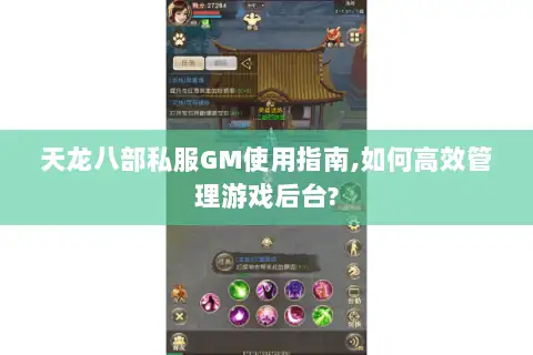 天龙八部私服GM使用指南,如何高效管理游戏后台? 天龙八部私服GM使用指南,如何高效管理游戏后台?