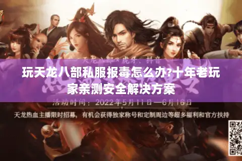 玩天龙八部私服报毒怎么办?十年老玩家亲测安全解决方案