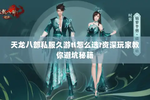 天龙八部私服久游tl怎么选?资深玩家教你避坑秘籍