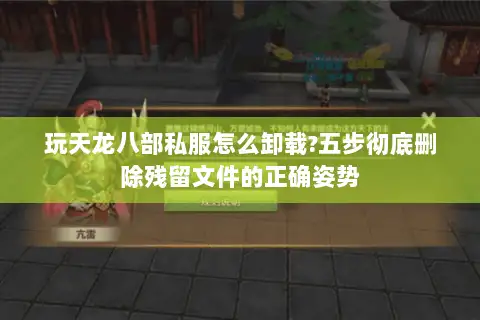 玩天龙八部私服怎么卸载?五步彻底删除残留文件的正确姿势 玩天龙八部私服怎么卸载?五步彻底删除残留文件的正确姿势