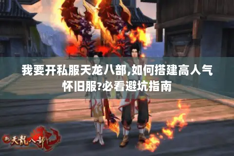 我要开私服天龙八部,如何搭建高人气怀旧服?必看避坑指南
