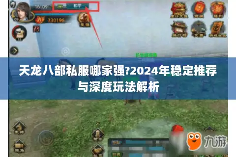 天龙八部私服哪家强?2024年稳定推荐与深度玩法解析