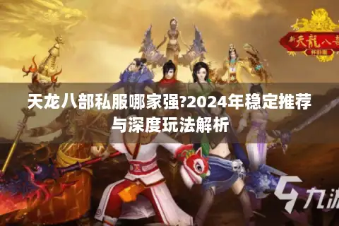 天龙八部私服哪家强?2024年稳定推荐与深度玩法解析