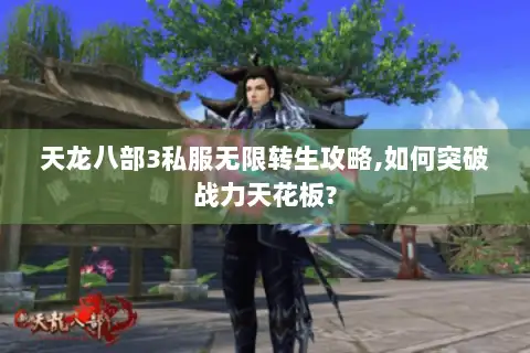 天龙八部3私服无限转生攻略,如何突破战力天花板? 天龙八部3私服无限转生攻略,如何突破战力天花板?