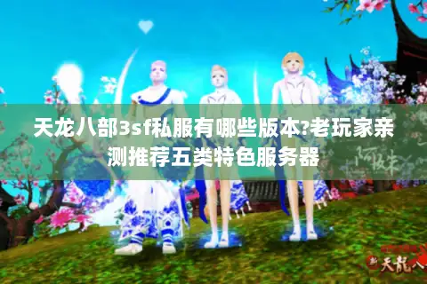 天龙八部3sf私服有哪些版本?老玩家亲测推荐五类特色服务器