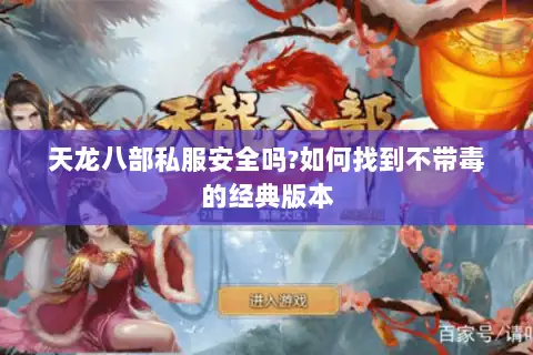 天龙八部私服安全吗?如何找到不带毒的经典版本