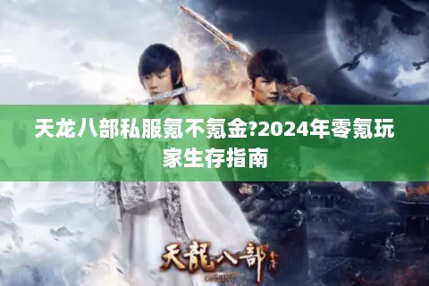 天龙八部私服氪不氪金?2024年零氪玩家生存指南