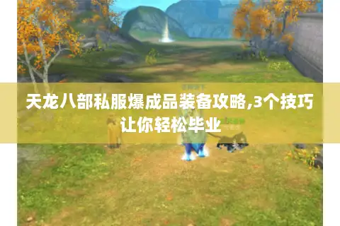 天龙八部私服爆成品装备攻略,3个技巧让你轻松毕业 天龙八部私服爆成品装备攻略,3个技巧让你轻松毕业
