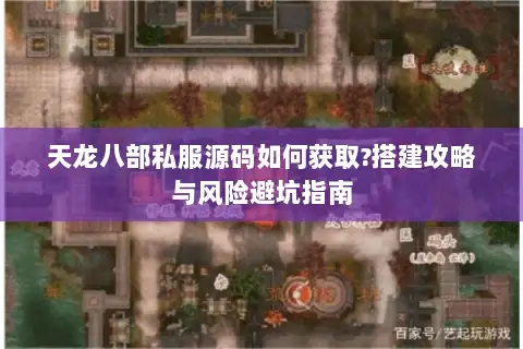 天龙八部私服源码如何获取?搭建攻略与风险避坑指南 天龙八部私服源码如何获取?搭建攻略与风险避坑指南