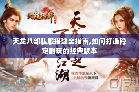 天龙八部私服搭建全指南,如何打造稳定耐玩的经典版本 天龙八部私服搭建全指南,如何打造稳定耐玩的经典版本