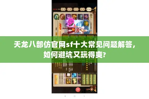 天龙八部仿官网sf十大常见问题解答,如何避坑又玩得爽?