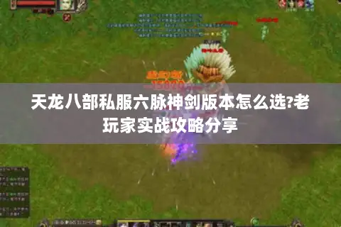 天龙八部私服六脉神剑版本怎么选?老玩家实战攻略分享 天龙八部私服六脉神剑版本怎么选?老玩家实战攻略分享