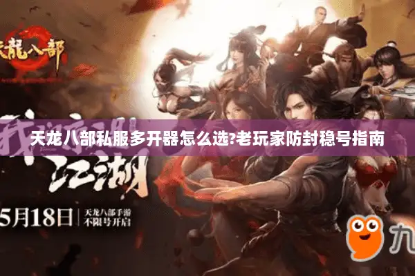 天龙八部私服多开器怎么选?老玩家防封稳号指南