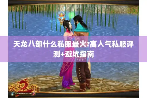 天龙八部什么私服最火?高人气私服评测+避坑指南 天龙八部什么私服最火?高人气私服评测+避坑指南