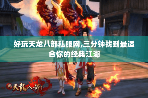 好玩天龙八部私服网,三分钟找到最适合你的经典江湖 好玩天龙八部私服网,三分钟找到最适合你的经典江湖