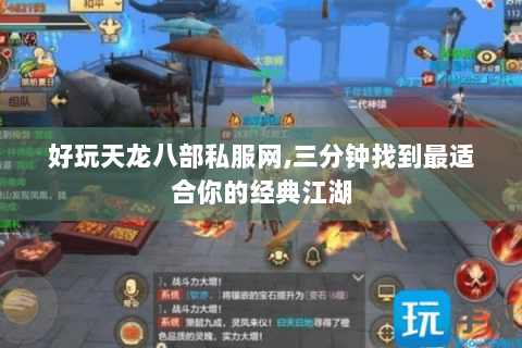 好玩天龙八部私服网,三分钟找到最适合你的经典江湖 好玩天龙八部私服网,三分钟找到最适合你的经典江湖