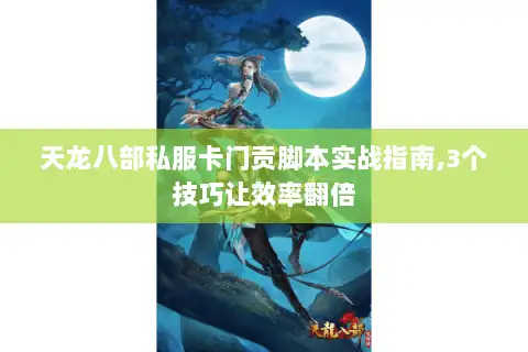 天龙八部私服卡门贡脚本实战指南,3个技巧让效率翻倍